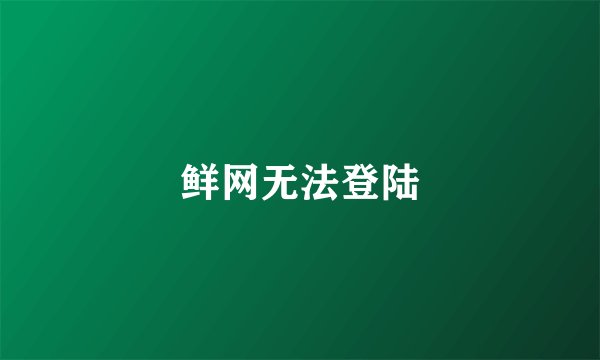 鲜网无法登陆