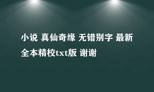 小说 真仙奇缘 无错别字 最新 全本精校txt版 谢谢