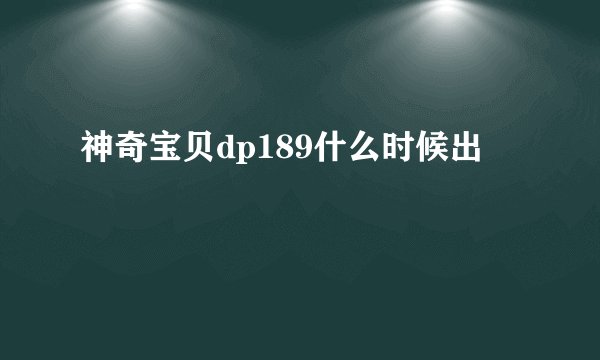 神奇宝贝dp189什么时候出