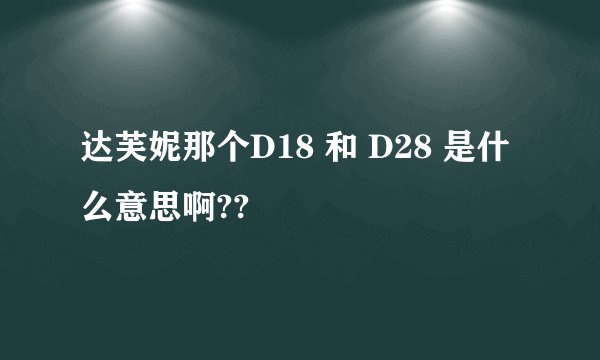 达芙妮那个D18 和 D28 是什么意思啊??