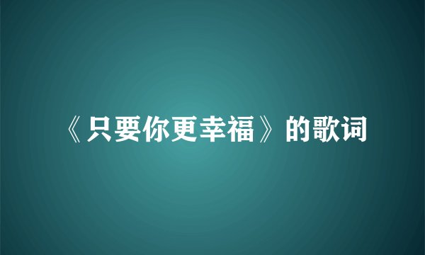 《只要你更幸福》的歌词