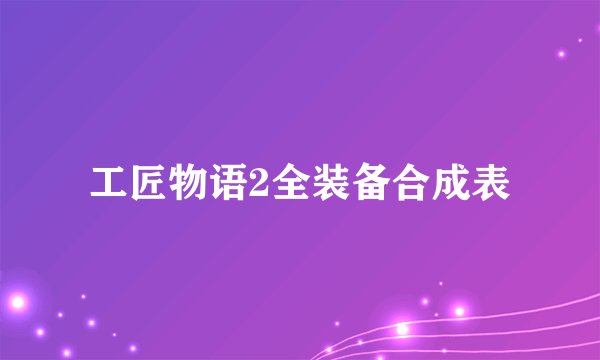 工匠物语2全装备合成表