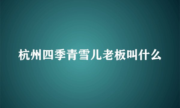杭州四季青雪儿老板叫什么