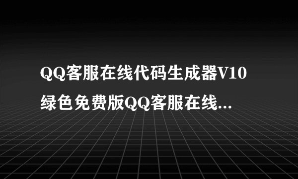 QQ客服在线代码生成器V10绿色免费版QQ客服在线代码生成器V10绿色免费版功能简介