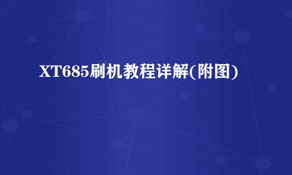 XT685刷机教程详解(附图)
