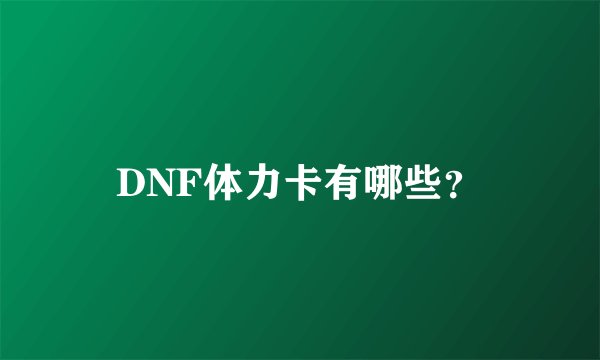 DNF体力卡有哪些？