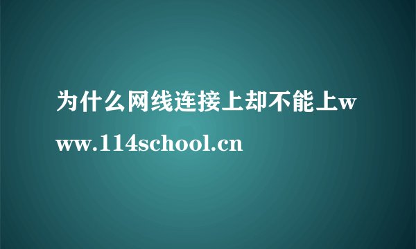 为什么网线连接上却不能上www.114school.cn
