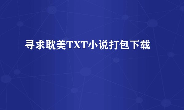 寻求耽美TXT小说打包下载