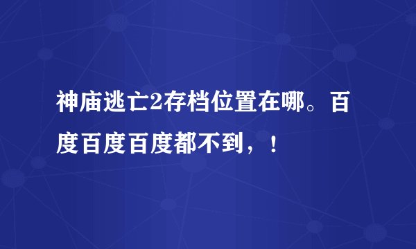 神庙逃亡2存档位置在哪。百度百度百度都不到，！