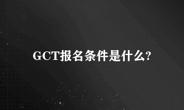 GCT报名条件是什么?