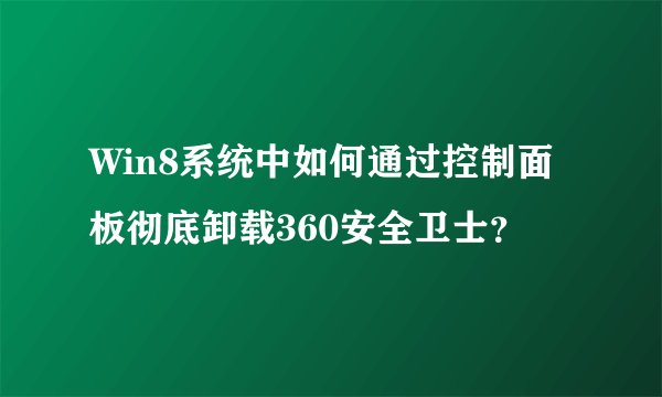 Win8系统中如何通过控制面板彻底卸载360安全卫士？
