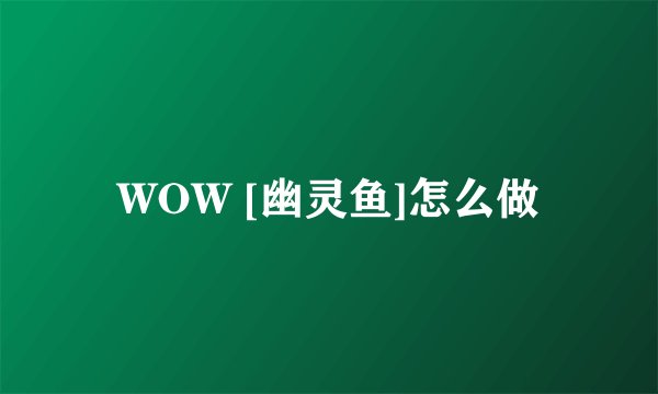 WOW [幽灵鱼]怎么做