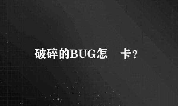 破碎的BUG怎麼卡？