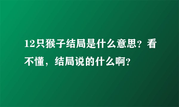 12只猴子结局是什么意思？看不懂，结局说的什么啊？