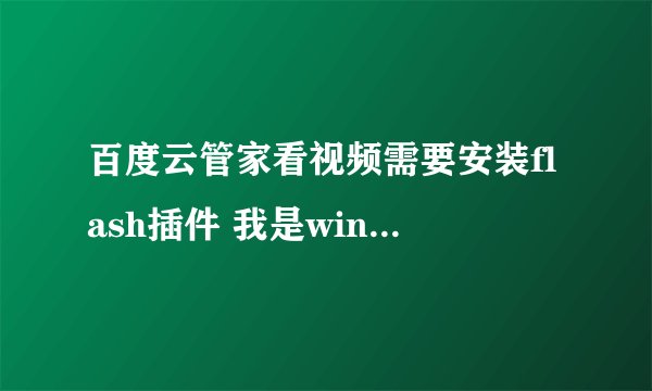 百度云管家看视频需要安装flash插件 我是win8自带flash 点安装安装不了 怎么破