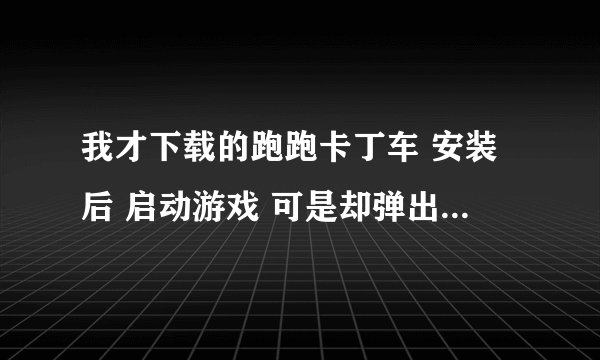 我才下载的跑跑卡丁车 安装后 启动游戏 可是却弹出cannot initialize this,please reinstall thi