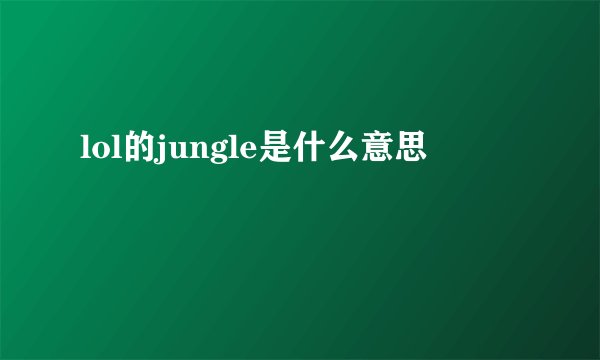lol的jungle是什么意思