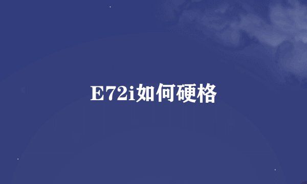 E72i如何硬格