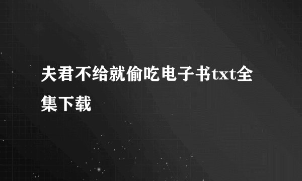 夫君不给就偷吃电子书txt全集下载