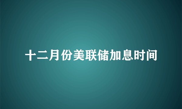 十二月份美联储加息时间