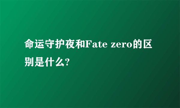 命运守护夜和Fate zero的区别是什么?