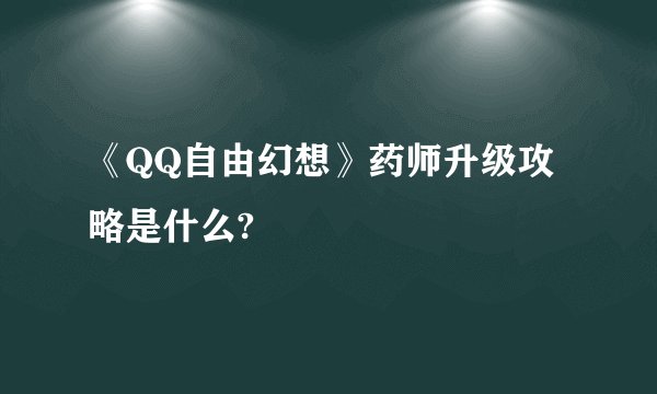 《QQ自由幻想》药师升级攻略是什么?