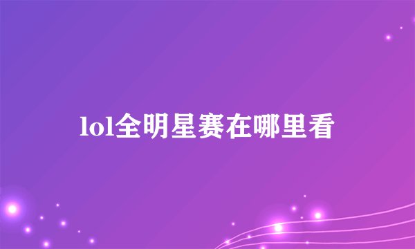 lol全明星赛在哪里看