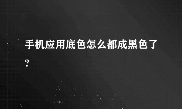 手机应用底色怎么都成黑色了？