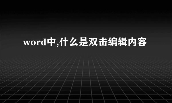 word中,什么是双击编辑内容