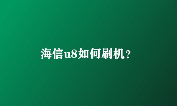 海信u8如何刷机？