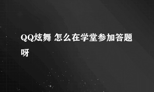 QQ炫舞 怎么在学堂参加答题呀