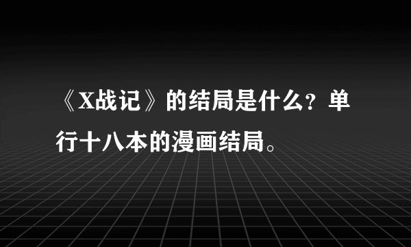 《X战记》的结局是什么？单行十八本的漫画结局。