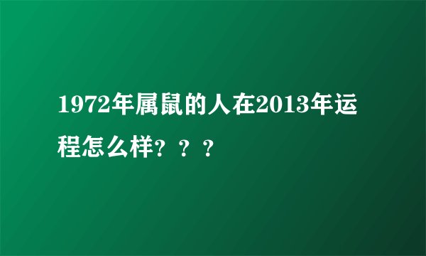 1972年属鼠的人在2013年运程怎么样？？？