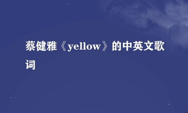 蔡健雅《yellow》的中英文歌词
