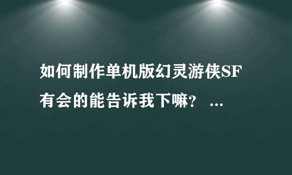如何制作单机版幻灵游侠SF 有会的能告诉我下嘛？ QQ331252327