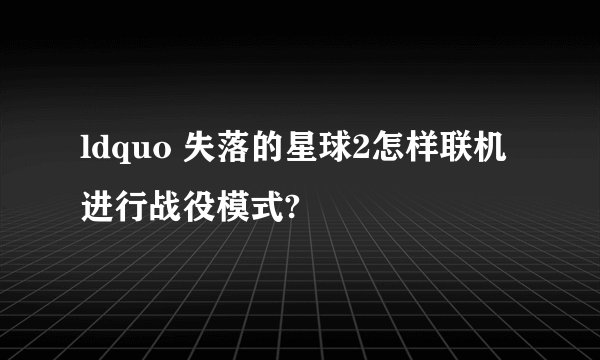 ldquo 失落的星球2怎样联机进行战役模式?