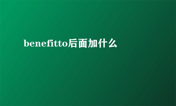 benefitto后面加什么