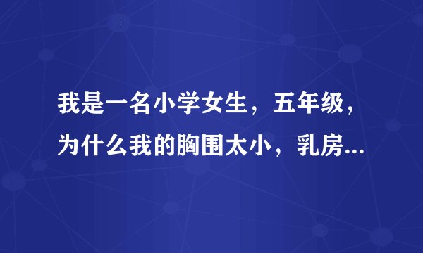 我是一名小学女生，五年级，为什么我的胸围太小，乳房也没成熟，我同班女生都戴了文胸呢