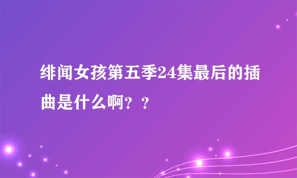 绯闻女孩第五季24集最后的插曲是什么啊？？
