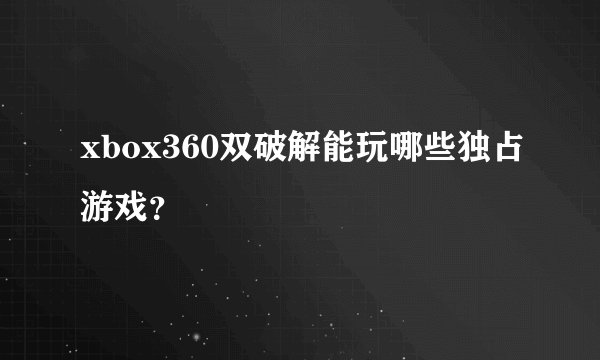xbox360双破解能玩哪些独占游戏？