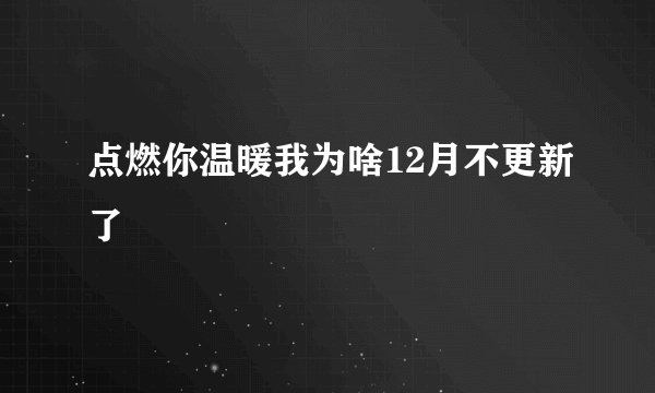 点燃你温暖我为啥12月不更新了