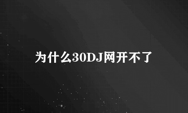 为什么30DJ网开不了