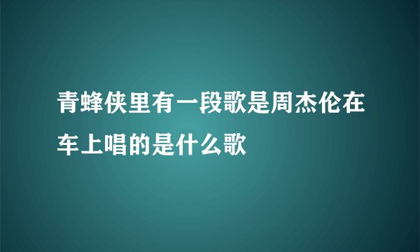 青蜂侠里有一段歌是周杰伦在车上唱的是什么歌