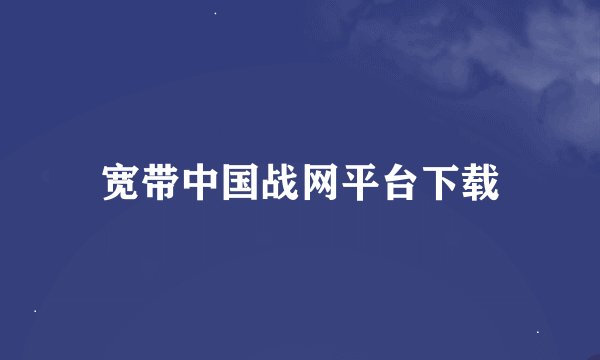 宽带中国战网平台下载