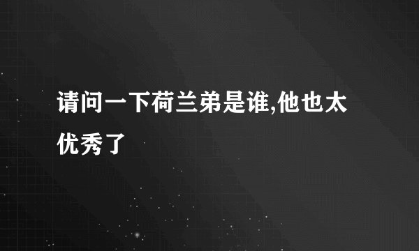 请问一下荷兰弟是谁,他也太优秀了