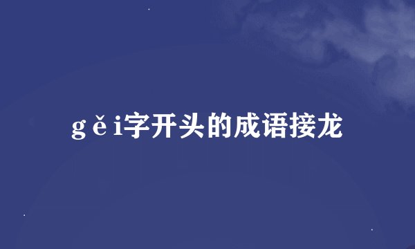 gěi字开头的成语接龙