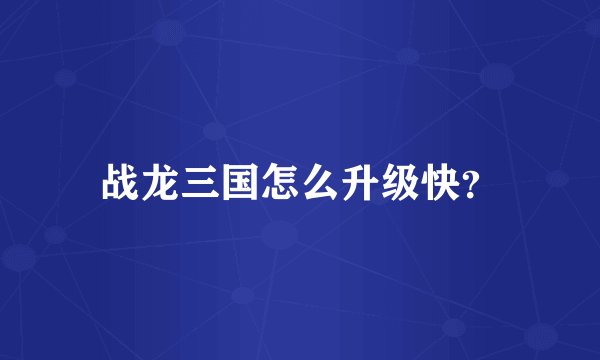战龙三国怎么升级快？