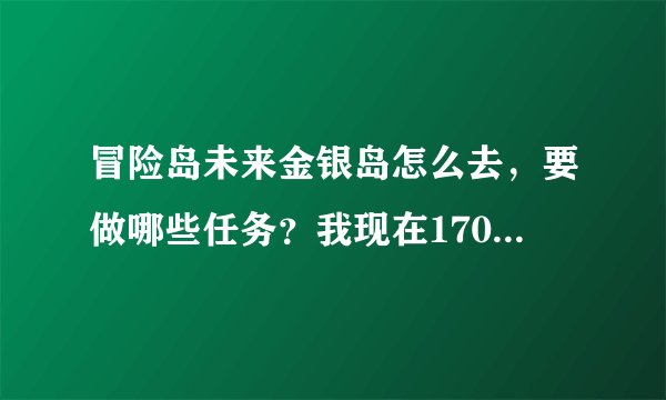 冒险岛未来金银岛怎么去，要做哪些任务？我现在170！ 说那里经验10W一个，怎么去啊？