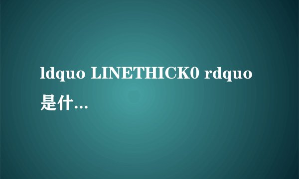 ldquo LINETHICK0 rdquo 是什么意思?