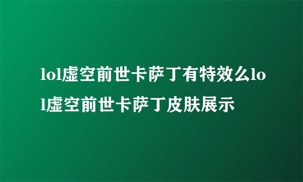 lol虚空前世卡萨丁有特效么lol虚空前世卡萨丁皮肤展示